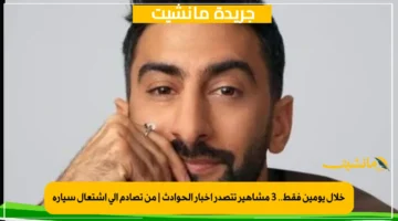 خلال يومين فقط.. 3 مشاهير تتصدر أخبار الحوادث من تصادم إلى اشتعال سيارة 1